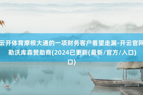 云开体育摩根大通的一项财务客户看望走漏-开云官网 勒沃库森赞助商(2024已更新(最新/官方/入口)