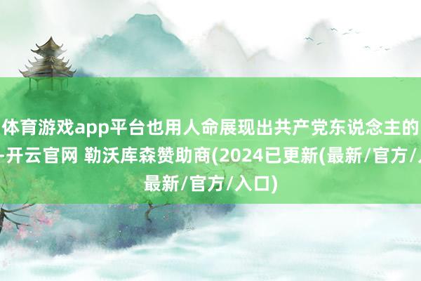 体育游戏app平台也用人命展现出共产党东说念主的果断-开云官网 勒沃库森赞助商(2024已更新(最新/官方/入口)