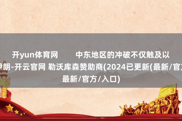 开yun体育网        中东地区的冲破不仅触及以色列和伊朗-开云官网 勒沃库森赞助商(2024已更新(最新/官方/入口)