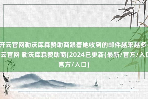 开云官网勒沃库森赞助商跟着她收到的邮件越来越多-开云官网 勒沃库森赞助商(2024已更新(最新/官方/入口)