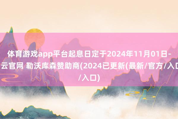 体育游戏app平台起息日定于2024年11月01日-开云官网 勒沃库森赞助商(2024已更新(最新/官方/入口)