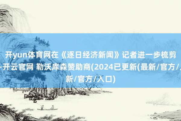 开yun体育网　　在《逐日经济新闻》记者进一步梳剪发现-开云官网 勒沃库森赞助商(2024已更新(最新/官方/入口)
