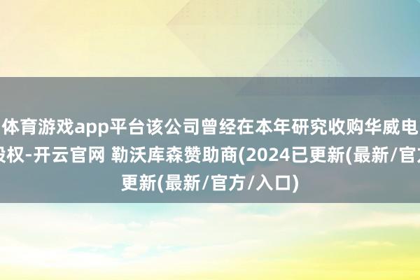 体育游戏app平台该公司曾经在本年研究收购华威电子部分股权-开云官网 勒沃库森赞助商(2024已更新(最新/官方/入口)