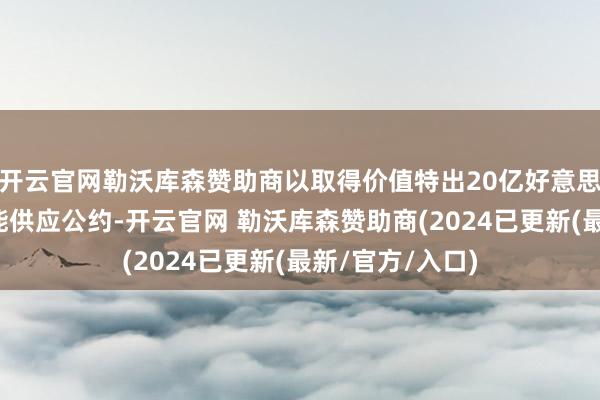 开云官网勒沃库森赞助商以取得价值特出20亿好意思元利润的太阳能供应公约-开云官网 勒沃库森赞助商(2024已更新(最新/官方/入口)
