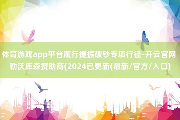 体育游戏app平台履行提振破钞专项行径-开云官网 勒沃库森赞助商(2024已更新(最新/官方/入口)