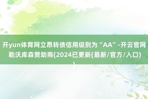 开yun体育网立昂转债信用级别为“AA”-开云官网 勒沃库森赞助商(2024已更新(最新/官方/入口)
