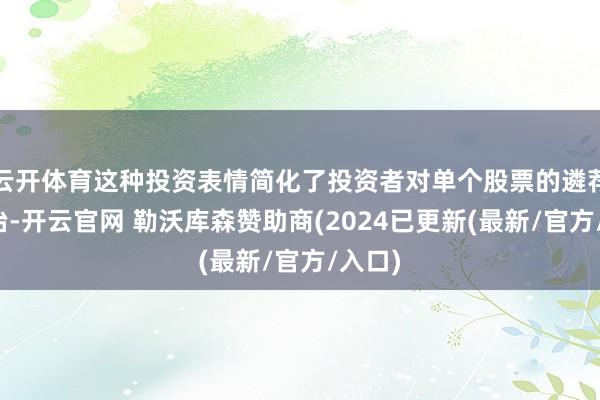 云开体育这种投资表情简化了投资者对单个股票的遴荐和处治-开云官网 勒沃库森赞助商(2024已更新(最新/官方/入口)