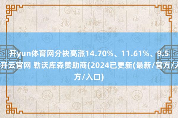 开yun体育网分袂高涨14.70%、11.61%、9.55%-开云官网 勒沃库森赞助商(2024已更新(最新/官方/入口)