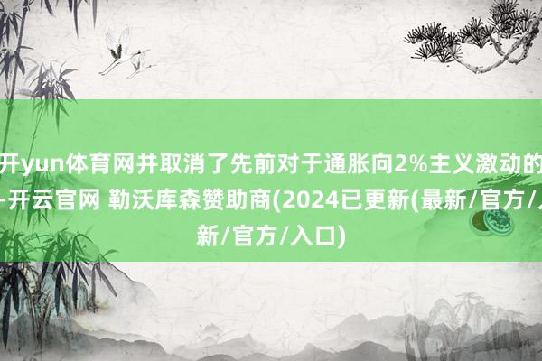 开yun体育网并取消了先前对于通胀向2%主义激动的表述-开云官网 勒沃库森赞助商(2024已更新(最新/官方/入口)
