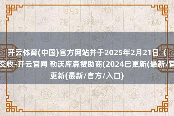 开云体育(中国)官方网站并于2025年2月21日（星期五）交收-开云官网 勒沃库森赞助商(2024已更新(最新/官方/入口)