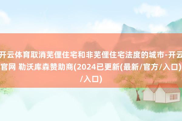 开云体育取消芜俚住宅和非芜俚住宅法度的城市-开云官网 勒沃库森赞助商(2024已更新(最新/官方/入口)