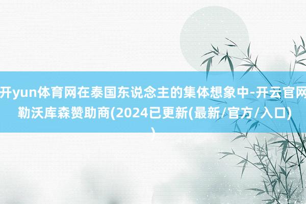 开yun体育网在泰国东说念主的集体想象中-开云官网 勒沃库森赞助商(2024已更新(最新/官方/入口)