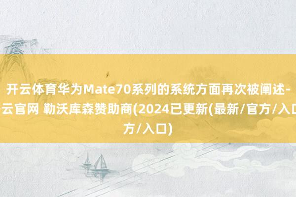 开云体育华为Mate70系列的系统方面再次被阐述-开云官网 勒沃库森赞助商(2024已更新(最新/官方/入口)