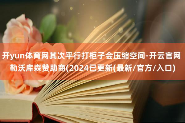 开yun体育网其次平行打柜子会压缩空间-开云官网 勒沃库森赞助商(2024已更新(最新/官方/入口)