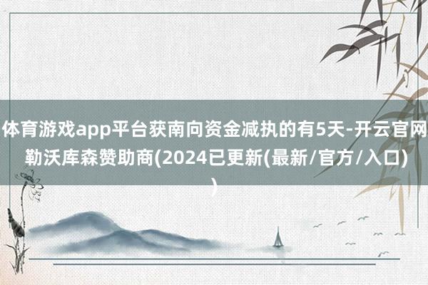 体育游戏app平台获南向资金减执的有5天-开云官网 勒沃库森赞助商(2024已更新(最新/官方/入口)