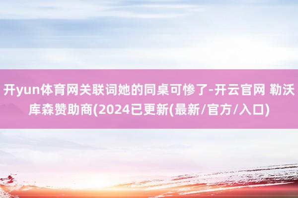 开yun体育网关联词她的同桌可惨了-开云官网 勒沃库森赞助商(2024已更新(最新/官方/入口)