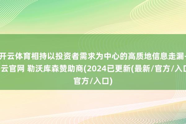 开云体育相持以投资者需求为中心的高质地信息走漏-开云官网 勒沃库森赞助商(2024已更新(最新/官方/入口)