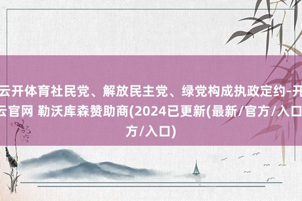 云开体育社民党、解放民主党、绿党构成执政定约-开云官网 勒沃库森赞助商(2024已更新(最新/官方/入口)