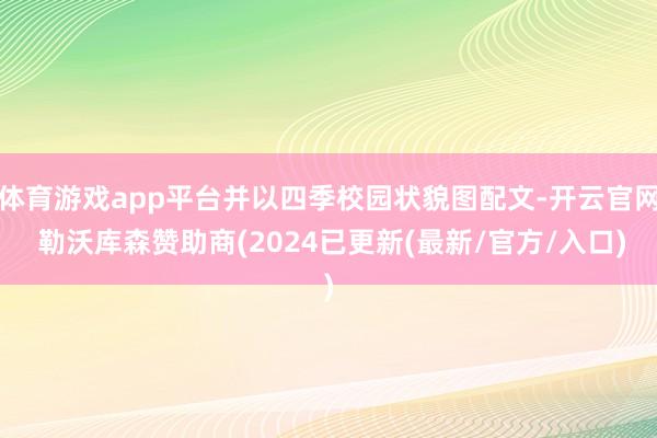 体育游戏app平台并以四季校园状貌图配文-开云官网 勒沃库森赞助商(2024已更新(最新/官方/入口)
