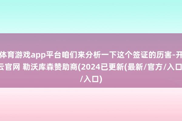 体育游戏app平台咱们来分析一下这个签证的历害-开云官网 勒沃库森赞助商(2024已更新(最新/官方/入口)