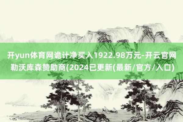 开yun体育网诡计净买入1922.98万元-开云官网 勒沃库森赞助商(2024已更新(最新/官方/入口)