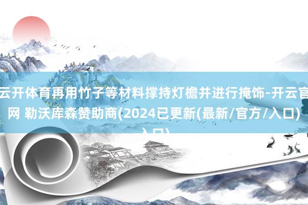 云开体育再用竹子等材料撑持灯檐并进行掩饰-开云官网 勒沃库森赞助商(2024已更新(最新/官方/入口)