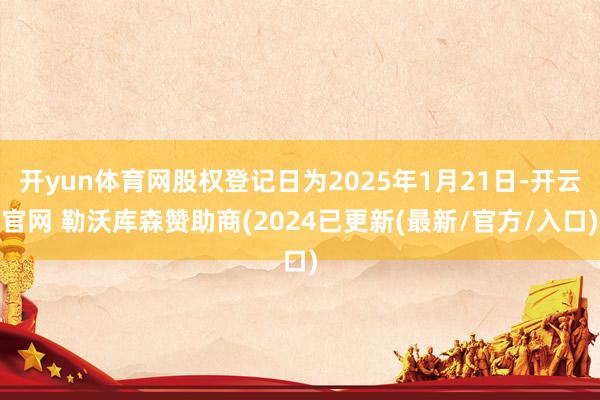 开yun体育网股权登记日为2025年1月21日-开云官网 勒沃库森赞助商(2024已更新(最新/官方/入口)
