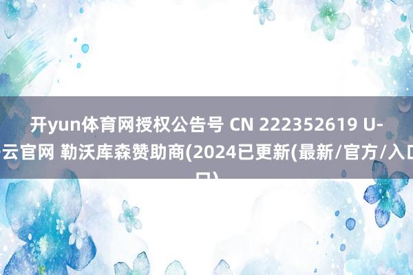 开yun体育网授权公告号 CN 222352619 U-开云官网 勒沃库森赞助商(2024已更新(最新/官方/入口)
