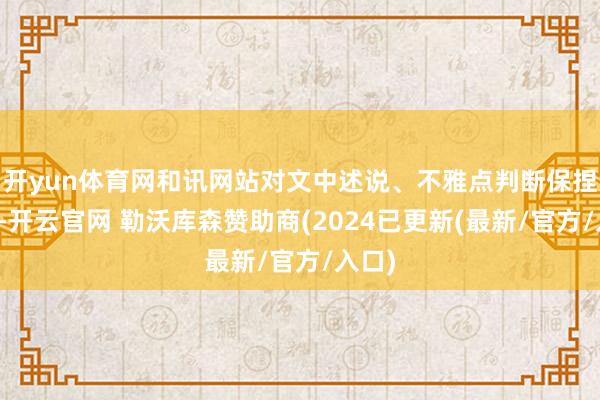 开yun体育网和讯网站对文中述说、不雅点判断保捏中立-开云官网 勒沃库森赞助商(2024已更新(最新/官方/入口)