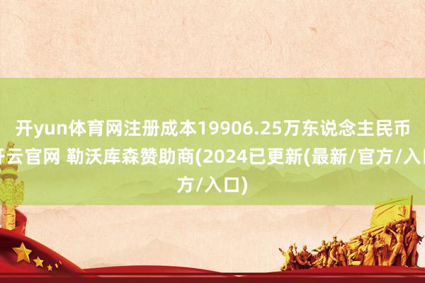 开yun体育网注册成本19906.25万东说念主民币-开云官网 勒沃库森赞助商(2024已更新(最新/官方/入口)