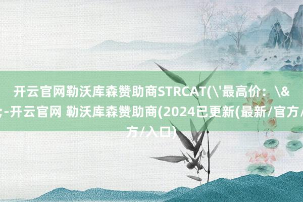 开云官网勒沃库森赞助商STRCAT('最高价：'-开云官网 勒沃库森赞助商(2024已更新(最新/官方/入口)