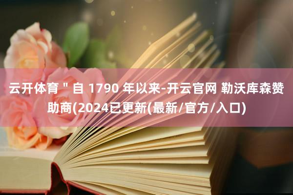 云开体育＂自 1790 年以来-开云官网 勒沃库森赞助商(2024已更新(最新/官方/入口)
