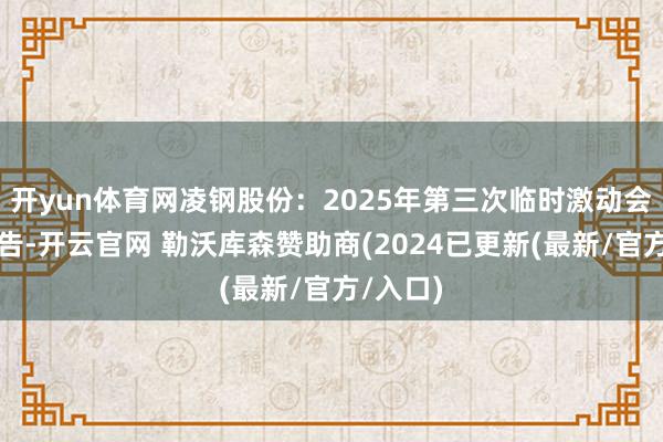 开yun体育网凌钢股份：2025年第三次临时激动会决策公告-开云官网 勒沃库森赞助商(2024已更新(最新/官方/入口)