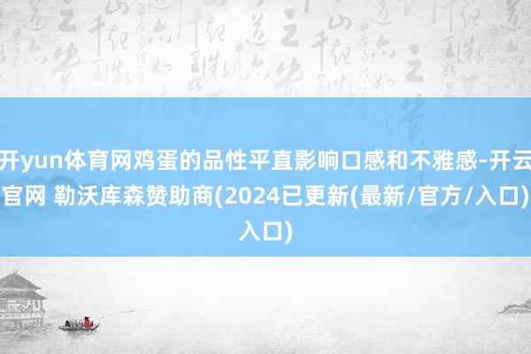 开yun体育网鸡蛋的品性平直影响口感和不雅感-开云官网 勒沃库森赞助商(2024已更新(最新/官方/入口)