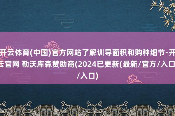 开云体育(中国)官方网站了解训导面积和购种细节-开云官网 勒沃库森赞助商(2024已更新(最新/官方/入口)
