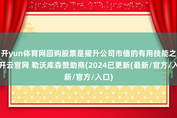 开yun体育网回购股票是擢升公司市值的有用技能之一-开云官网 勒沃库森赞助商(2024已更新(最新/官方/入口)