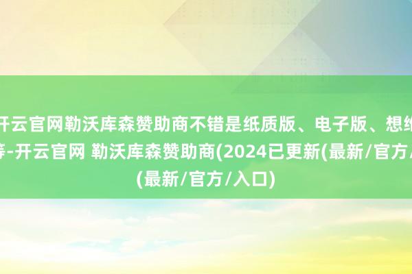开云官网勒沃库森赞助商不错是纸质版、电子版、想维导图等-开云官网 勒沃库森赞助商(2024已更新(最新/官方/入口)
