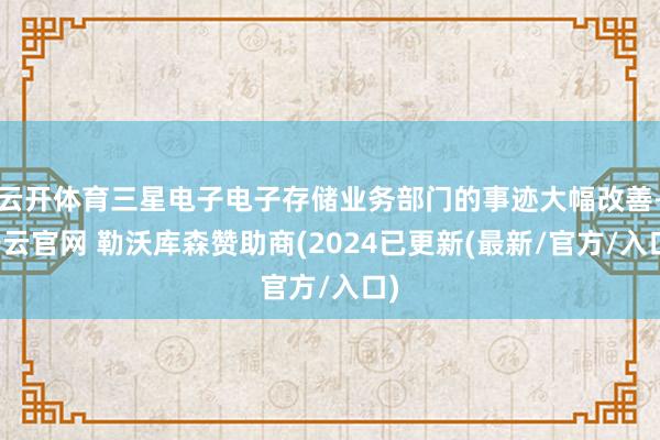 云开体育三星电子电子存储业务部门的事迹大幅改善-开云官网 勒沃库森赞助商(2024已更新(最新/官方/入口)