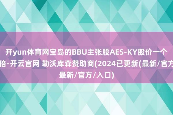 开yun体育网宝岛的BBU主张股AES-KY股价一个月内翻倍-开云官网 勒沃库森赞助商(2024已更新(最新/官方/入口)