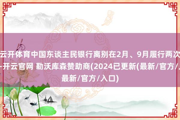 云开体育中国东谈主民银行离别在2月、9月履行两次降准-开云官网 勒沃库森赞助商(2024已更新(最新/官方/入口)