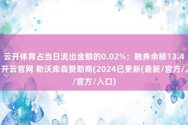 云开体育占当日流出金额的0.02%;融券余额13.47万-开云官网 勒沃库森赞助商(2024已更新(最新/官方/入口)