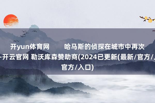 开yun体育网        哈马斯的侦探在城市中再次出面-开云官网 勒沃库森赞助商(2024已更新(最新/官方/入口)