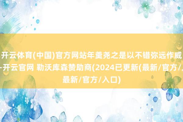 开云体育(中国)官方网站年羹尧之是以不错弥远作威作福-开云官网 勒沃库森赞助商(2024已更新(最新/官方/入口)