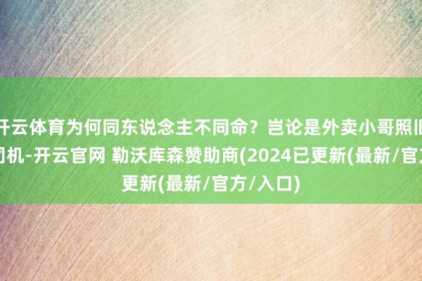 开云体育为何同东说念主不同命？岂论是外卖小哥照旧网约车司机-开云官网 勒沃库森赞助商(2024已更新(最新/官方/入口)