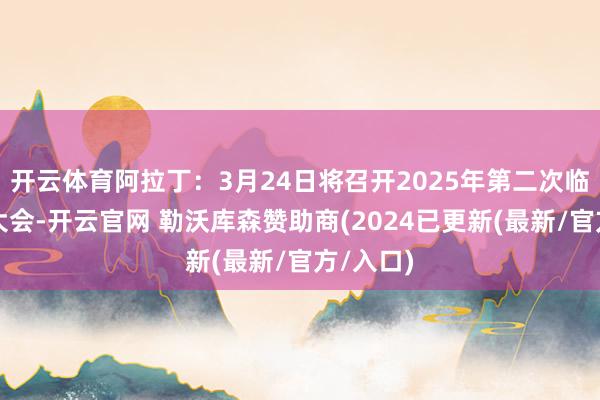 开云体育阿拉丁：3月24日将召开2025年第二次临时鼓吹大会-开云官网 勒沃库森赞助商(2024已更新(最新/官方/入口)