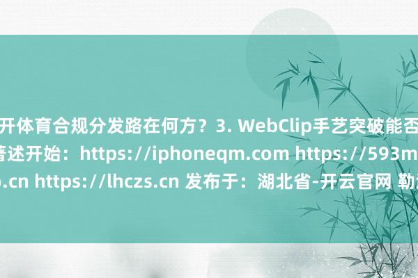 云开体育合规分发路在何方?3. WebClip手艺突破能否收尾委果零签名?著述开始:https://iphoneqm.com https://593m.com https://laoao.cn https://lhczs.cn 发布于:湖北省-开云官网 勒沃库森赞助商(2024已更新(最新/官方/入口)