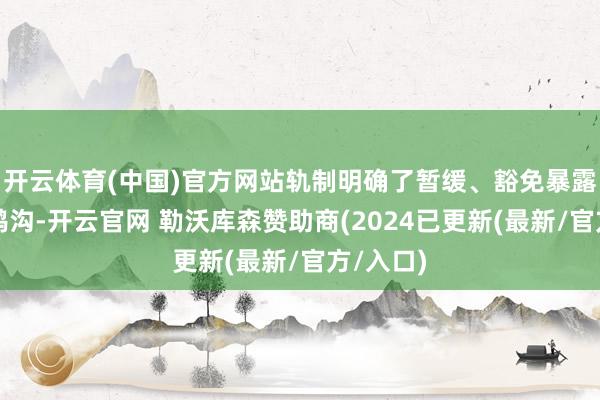 开云体育(中国)官方网站轨制明确了暂缓、豁免暴露信息的鸿沟-开云官网 勒沃库森赞助商(2024已更新(最新/官方/入口)