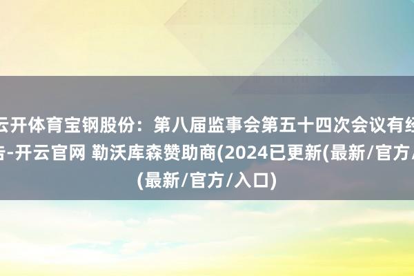 云开体育宝钢股份：第八届监事会第五十四次会议有经营公告-开云官网 勒沃库森赞助商(2024已更新(最新/官方/入口)