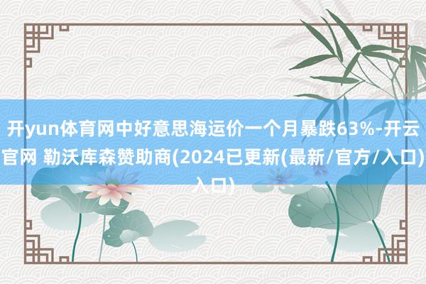 开yun体育网中好意思海运价一个月暴跌63%-开云官网 勒沃库森赞助商(2024已更新(最新/官方/入口)