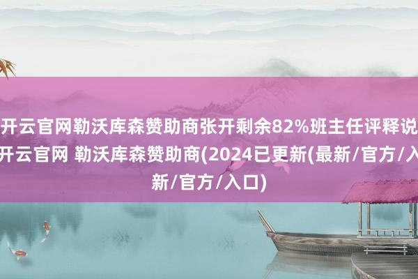 开云官网勒沃库森赞助商张开剩余82%班主任评释说念-开云官网 勒沃库森赞助商(2024已更新(最新/官方/入口)